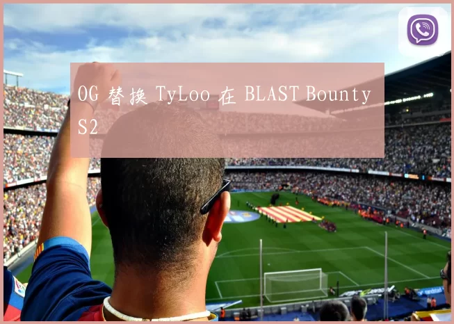OG 替换 TyLoo 在 BLAST Bounty S2