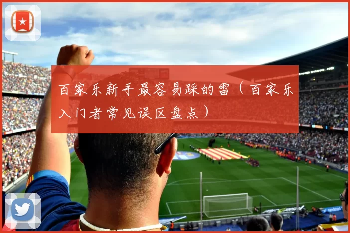 百家乐新手最容易踩的雷（百家乐入门者常见误区盘点）