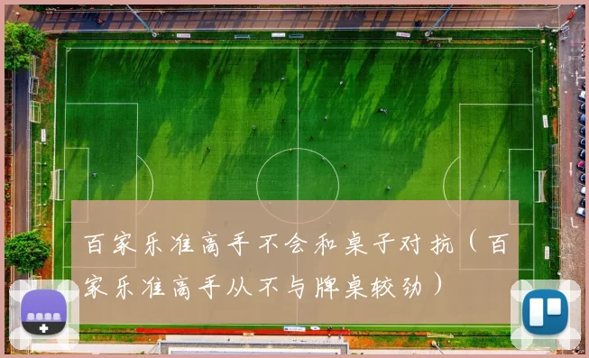 百家乐准高手不会和桌子对抗（百家乐准高手从不与牌桌较劲）