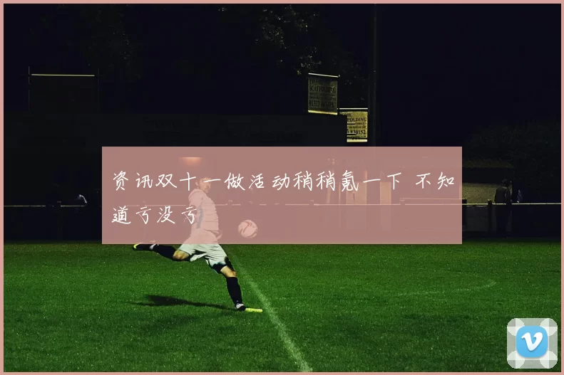 资讯双十一做活动稍稍氪一下 不知道亏没亏