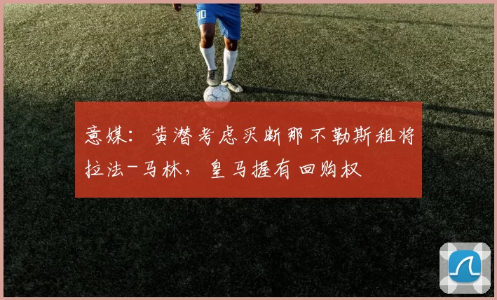 意媒：黄潜考虑买断那不勒斯租将拉法-马林，皇马握有回购权