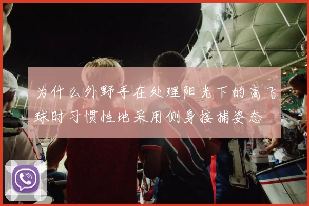 为什么外野手在处理阳光下的高飞球时习惯性地采用侧身接捕姿态