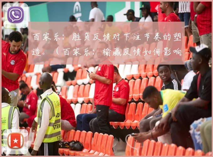 百家乐：胜负反馈对下注节奏的塑造。（百家乐：输赢反馈如何影响下注节奏）