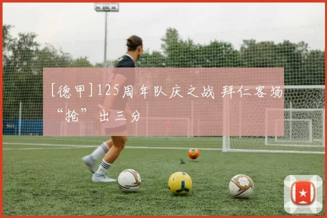 [德甲]125周年队庆之战 拜仁客场“抢”出三分