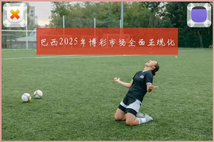 巴西2025年博彩市场全面正规化