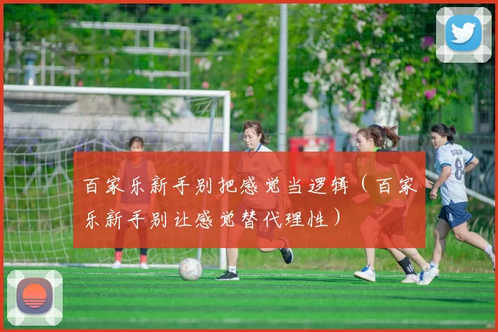 百家乐新手别把感觉当逻辑（百家乐新手别让感觉替代理性）