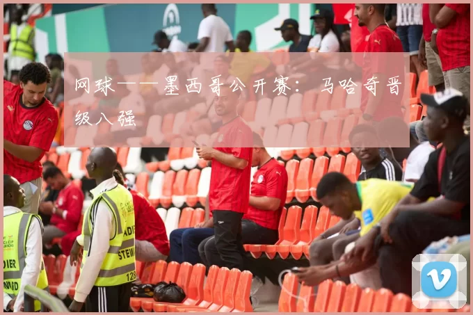 网球——墨西哥公开赛：马哈奇晋级八强