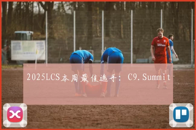 2025LCS本周最佳选手：C9.Summit