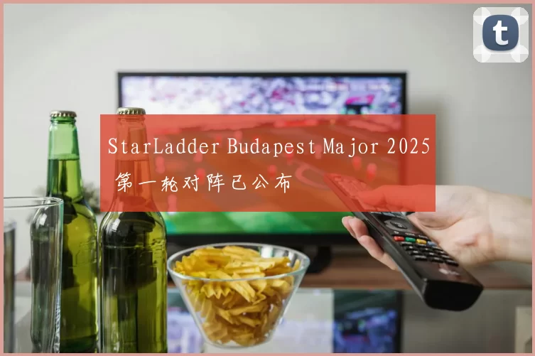 StarLadder Budapest Major 2025 第一轮对阵已公布