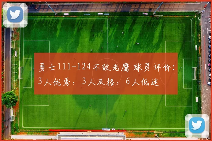 勇士111-124不敌老鹰 球员评价：3人优秀，3人及格，6人低迷