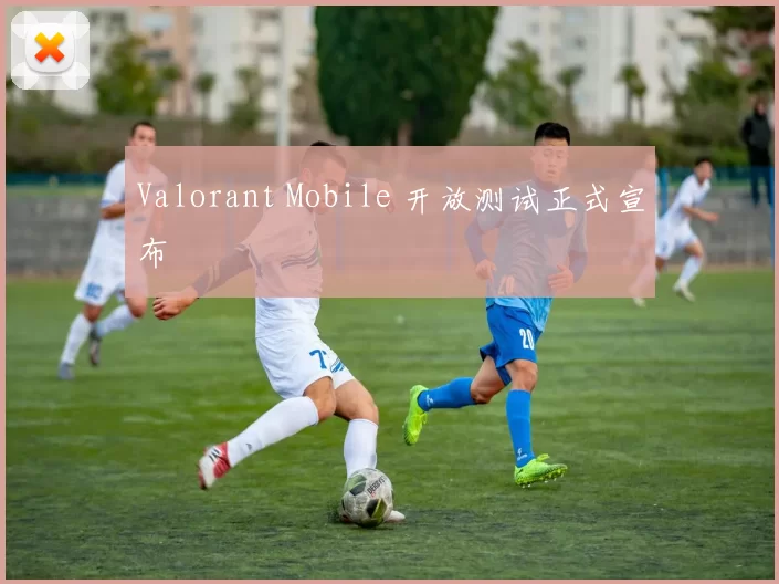 Valorant Mobile 开放测试正式宣布