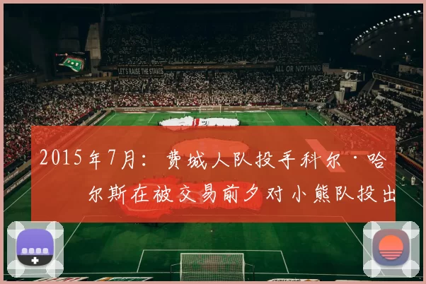 2015年7月：费城人队投手科尔·哈梅尔斯在被交易前夕对小熊队投出无安打比赛。