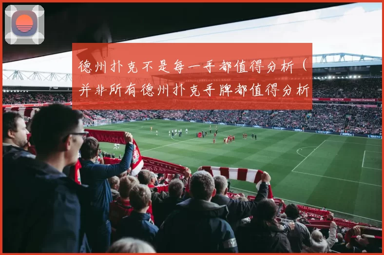德州扑克不是每一手都值得分析（并非所有德州扑克手牌都值得分析）