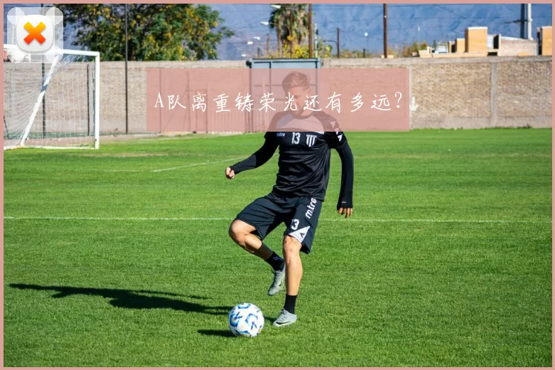 A队离重铸荣光还有多远？
