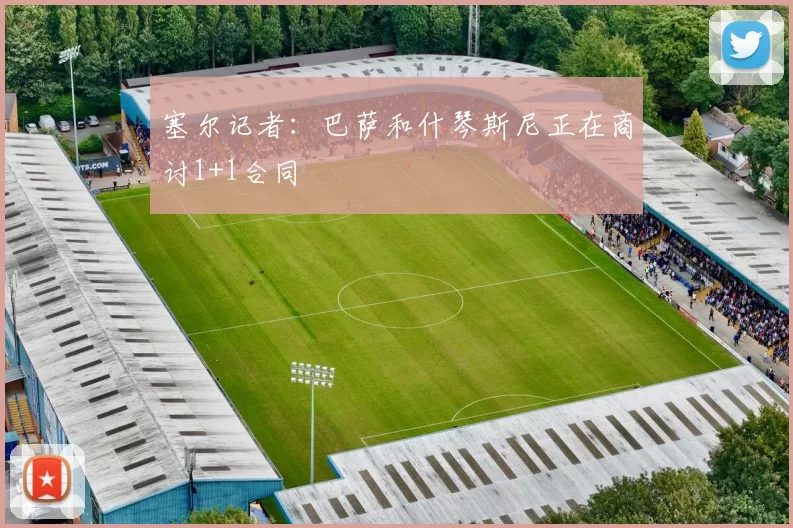 塞尔记者：巴萨和什琴斯尼正在商讨1+1合同