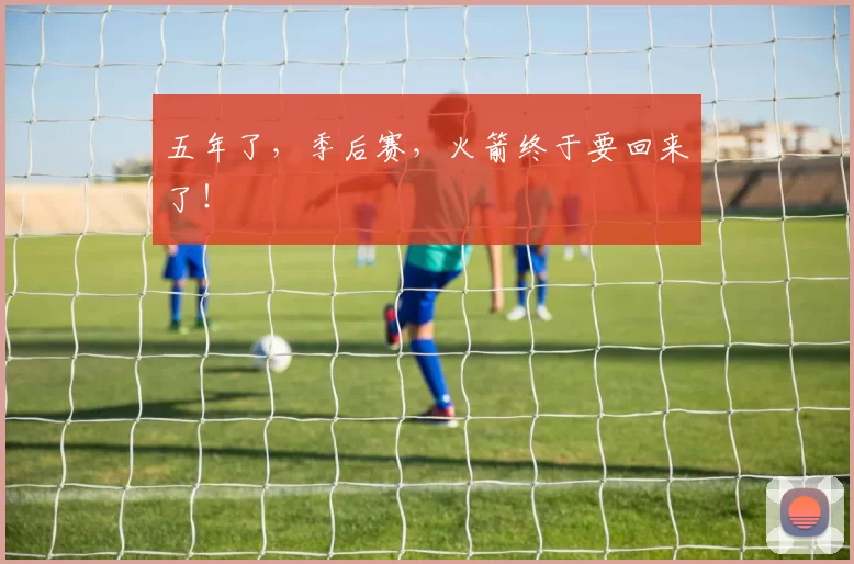 五年了，季后赛，火箭终于要回来了！