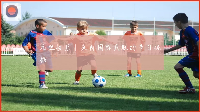 元旦快乐丨来自国际武联的节日祝福