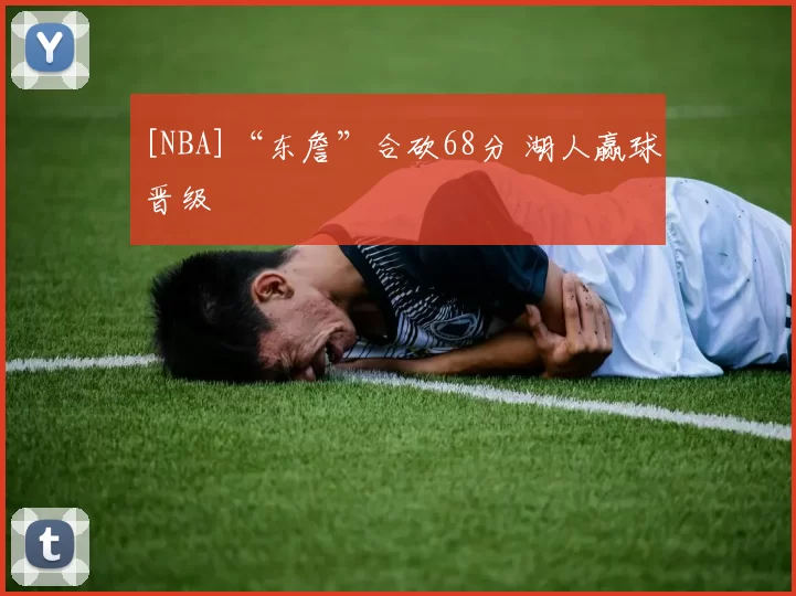 [NBA]“东詹”合砍68分 湖人赢球晋级