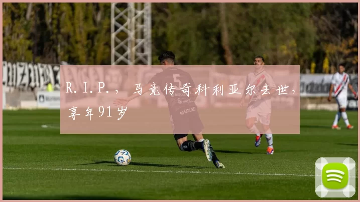 R.I.P.，马竞传奇科利亚尔去世，享年91岁