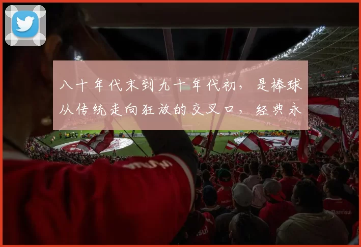 八十年代末到九十年代初，是棒球从传统走向狂放的交叉口，经典永存。