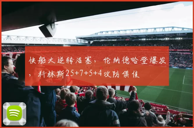 快船大逆转活塞，伦纳德哈登爆发，科林斯25+7+5+4攻防俱佳