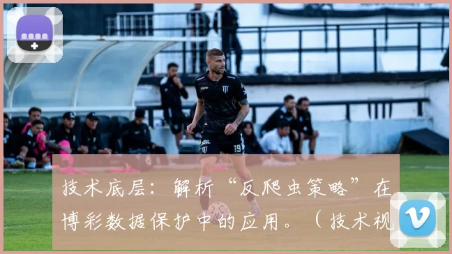 技术底层：解析“反爬虫策略”在博彩数据保护中的应用。（技术视角：解读反爬虫策略在博彩数据安全中的应用）