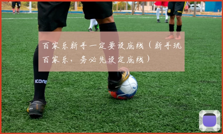 百家乐新手一定要设底线（新手玩百家乐，务必先设定底线）