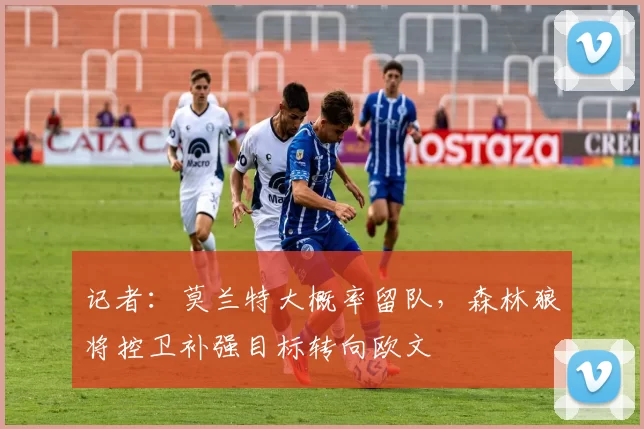 记者：莫兰特大概率留队，森林狼将控卫补强目标转向欧文