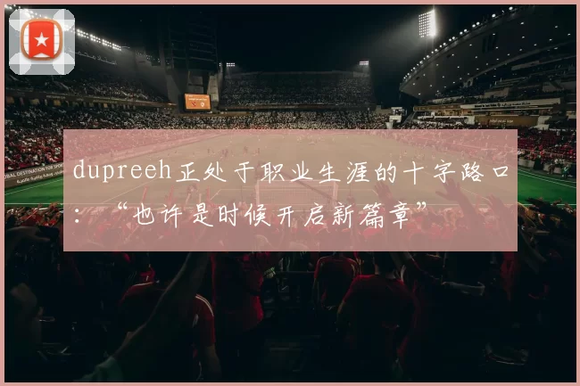 dupreeh正处于职业生涯的十字路口：“也许是时候开启新篇章”