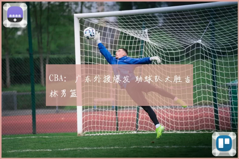 CBA：广东外援爆发 助球队大胜吉林男篮