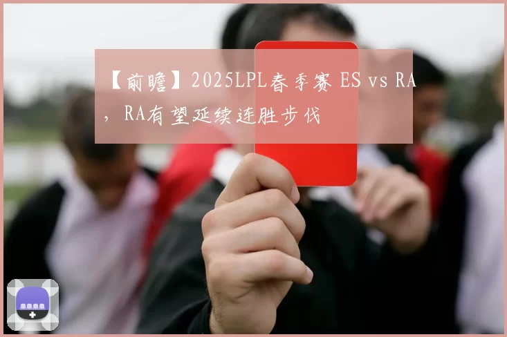 【前瞻】2025LPL春季赛 ES vs RA，RA有望延续连胜步伐