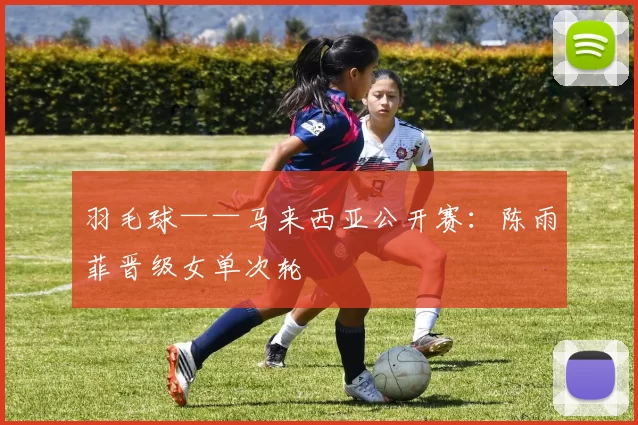 羽毛球——马来西亚公开赛：陈雨菲晋级女单次轮