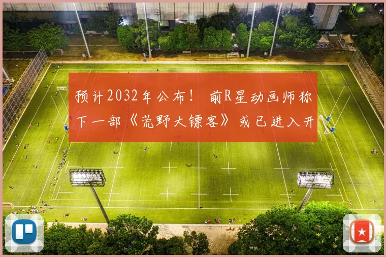 预计2032年公布！ 前R星动画师称下一部《荒野大镖客》或已进入开发阶段