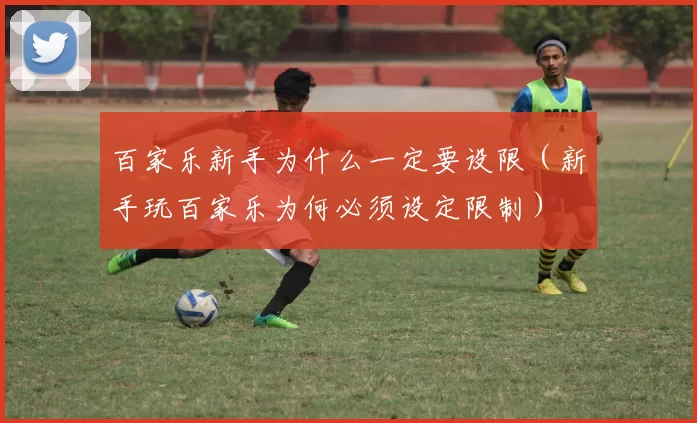 百家乐新手为什么一定要设限（新手玩百家乐为何必须设定限制）