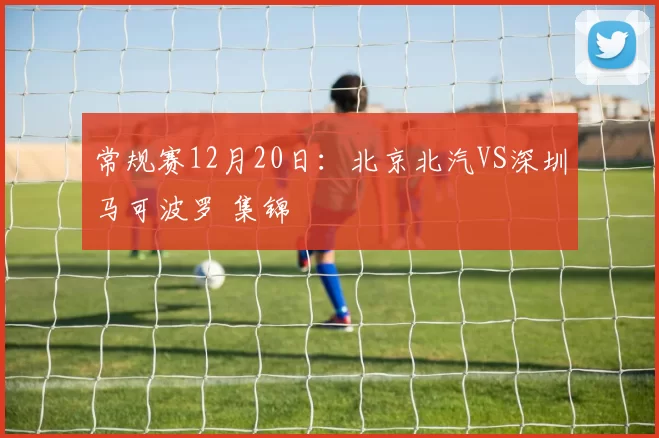 常规赛12月20日：北京北汽VS深圳马可波罗 集锦