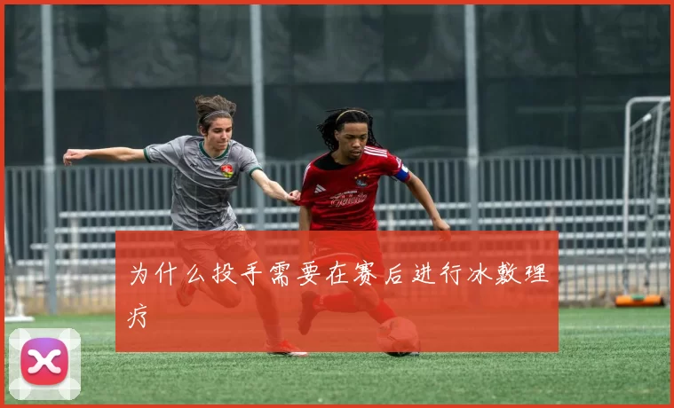 为什么投手需要在赛后进行冰敷理疗