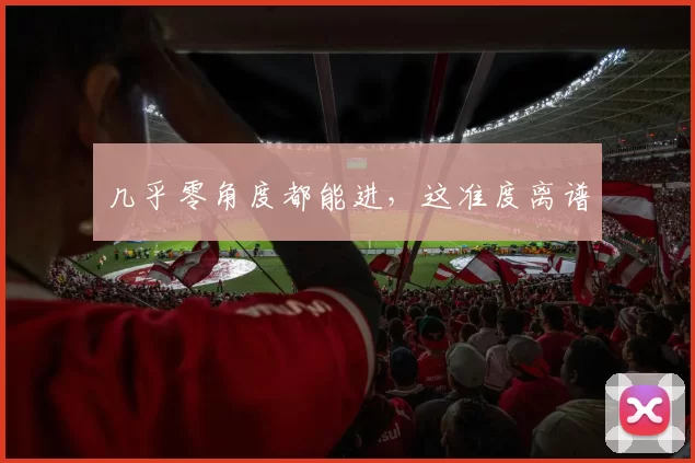 几乎零角度都能进，这准度离谱