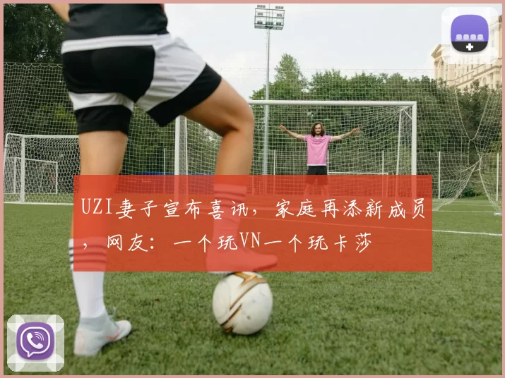 UZI妻子宣布喜讯，家庭再添新成员，网友：一个玩VN一个玩卡莎