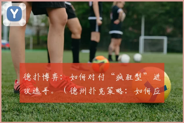 德扑博弈：如何对付“疯狂型”进攻选手。（德州扑克策略：如何应对“疯狂型”激进玩家）