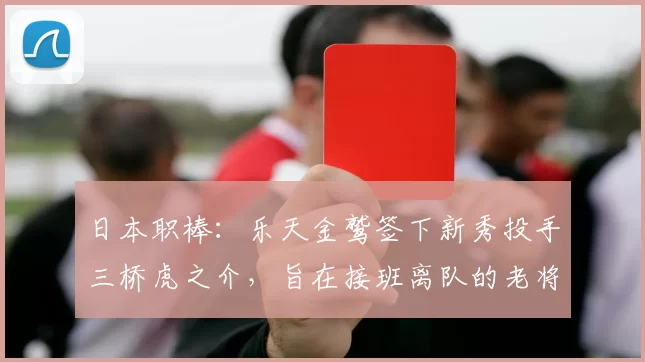 日本职棒：乐天金鹫签下新秀投手三桥虎之介，旨在接班离队的老将轮值