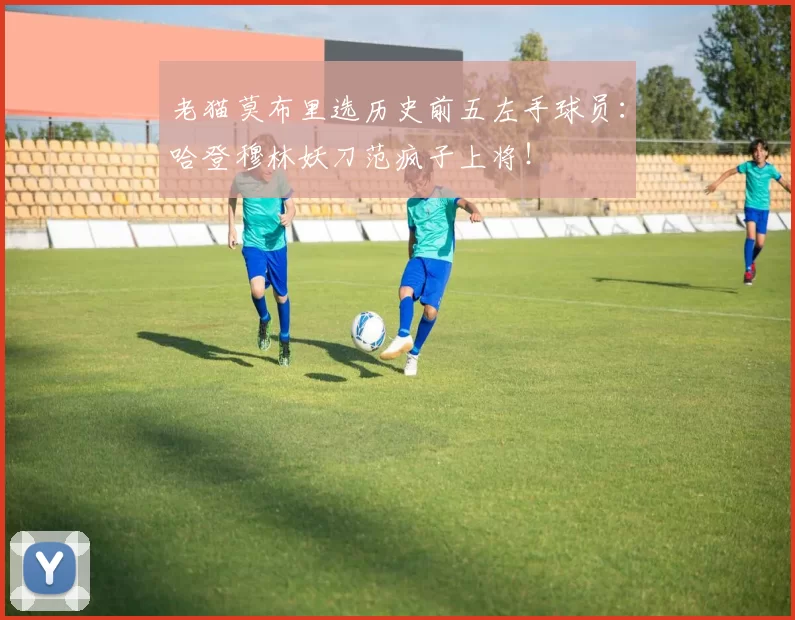 老猫莫布里选历史前五左手球员：哈登穆林妖刀范疯子上将！