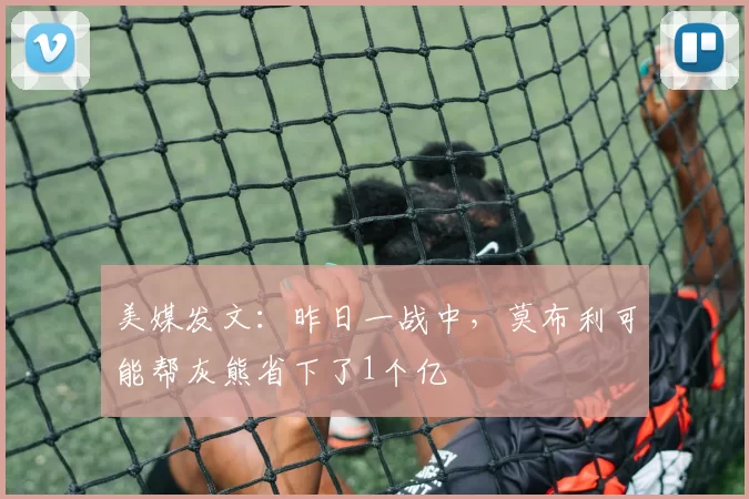 美媒发文：昨日一战中，莫布利可能帮灰熊省下了1个亿