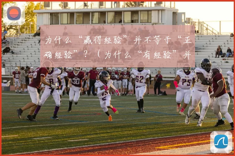 为什么“赢得经验”并不等于“正确经验”？（为什么“有经验”并非“正确的经验”）