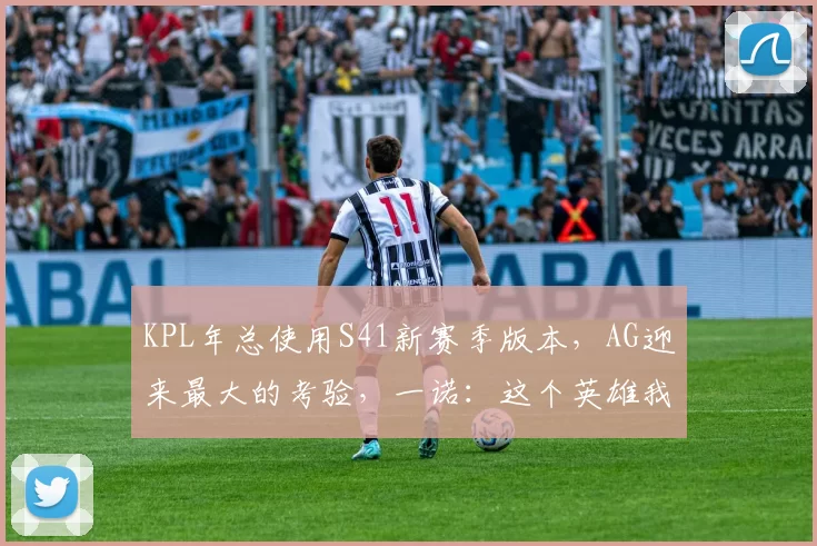 KPL年总使用S41新赛季版本，AG迎来最大的考验，一诺：这个英雄我不会！