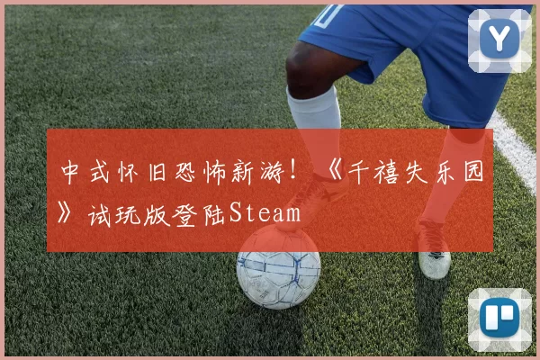 中式怀旧恐怖新游！《千禧失乐园》试玩版登陆Steam