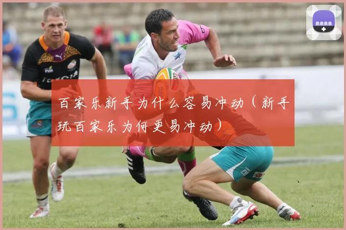 百家乐新手为什么容易冲动（新手玩百家乐为何更易冲动）