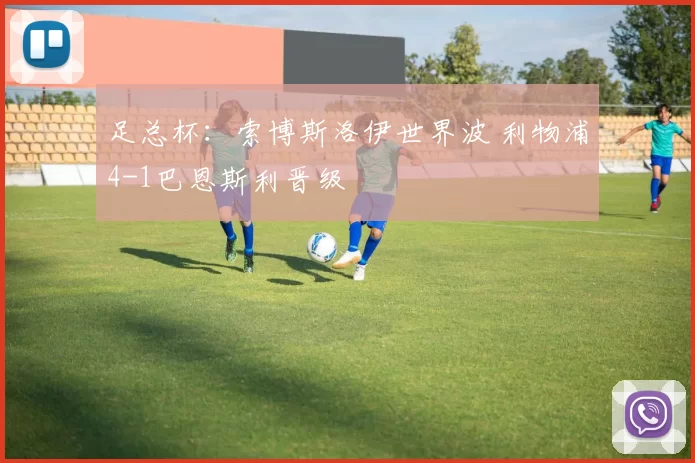 足总杯：索博斯洛伊世界波 利物浦4-1巴恩斯利晋级