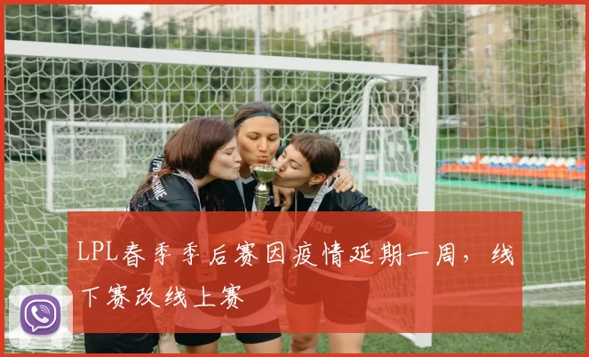 LPL春季季后赛因疫情延期一周，线下赛改线上赛