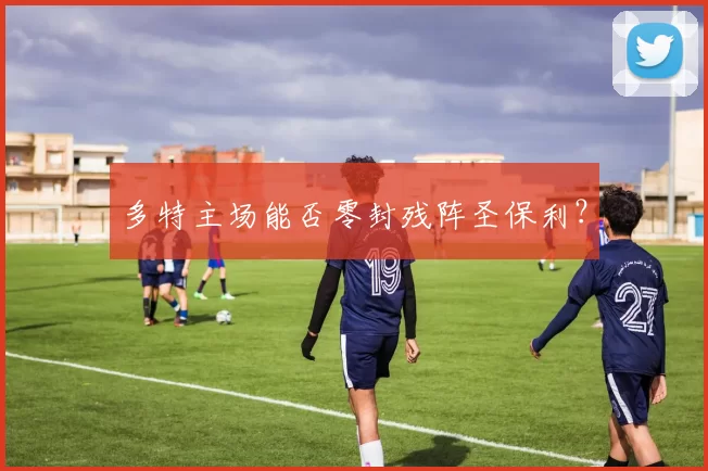 多特主场能否零封残阵圣保利？