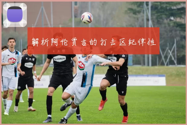 解析阿伦贾吉的打击区纪律性